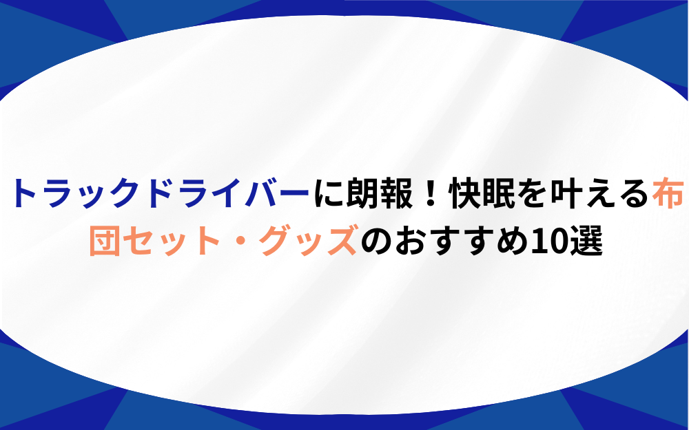 トラックドライバーに朗報！快眠を叶える布団セット・グッズのおすすめ10選 | プロドラ｜プロドライバーのための情報サイト